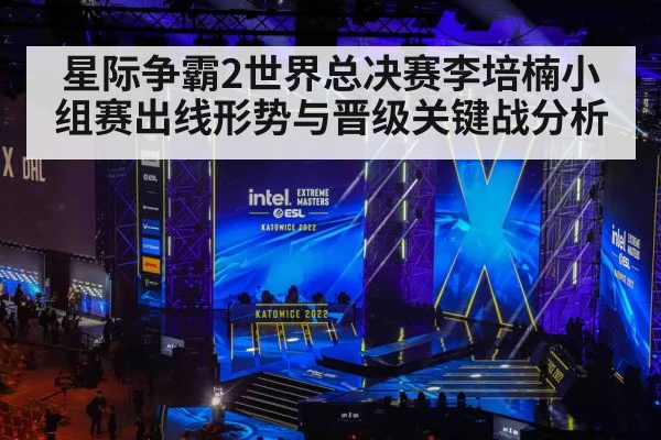 星际争霸2世界总决赛李培楠小组赛出线形势与晋级关键战分析